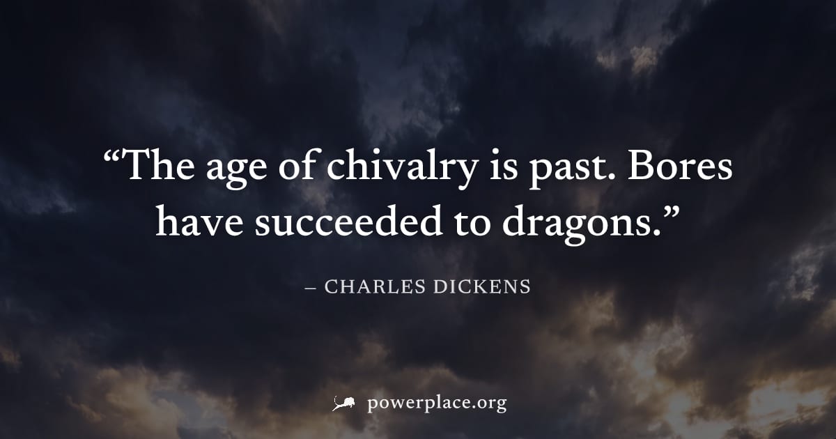 "The age of chivalry is past. Bores have succeeded to dragons." — Charles Dickens