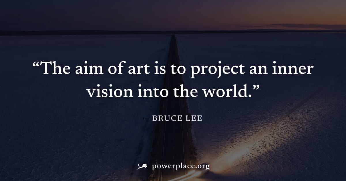 "The aim of art is to project an inner vision into the world." — Bruce Lee