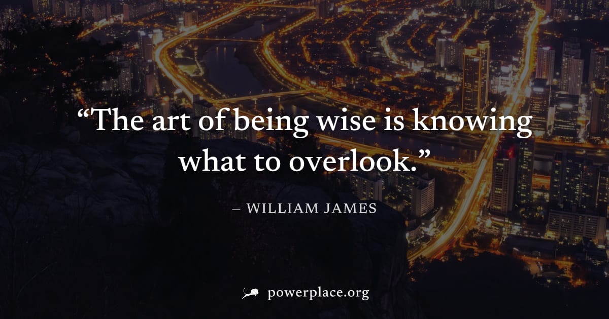 "The art of being wise is knowing what to overlook." — William James