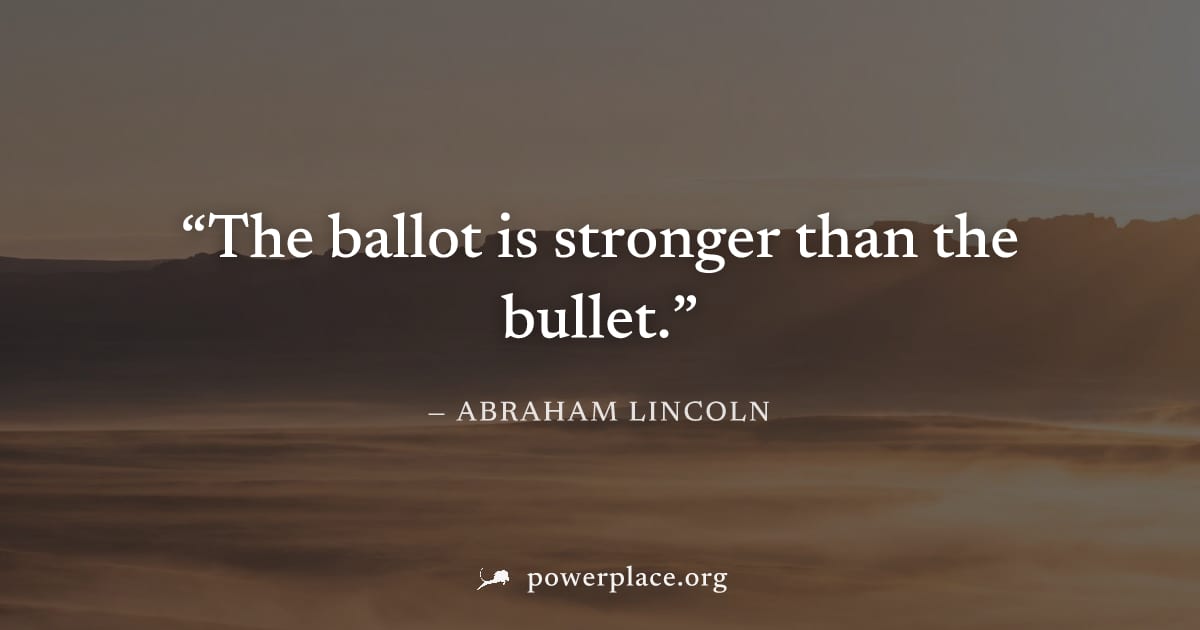 "The ballot is stronger than the bullet." — Abraham Lincoln