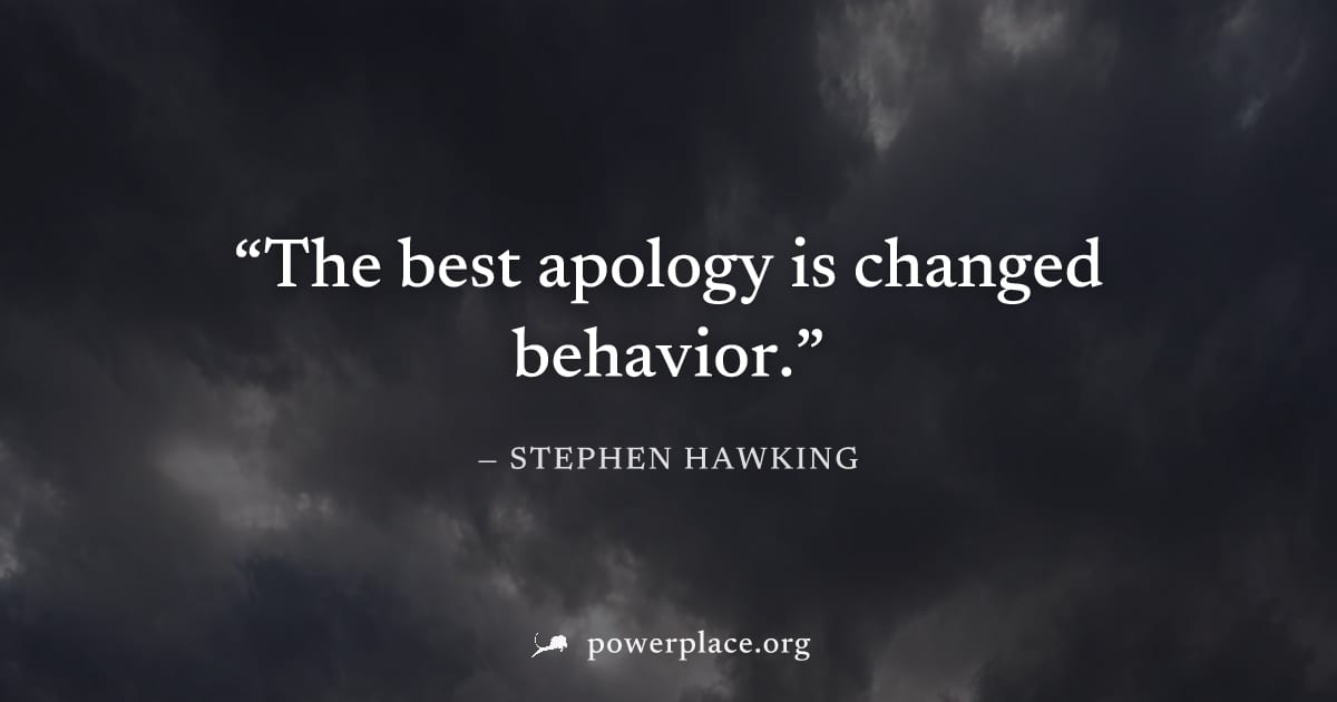 "The best apology is changed behavior." — Stephen Hawking