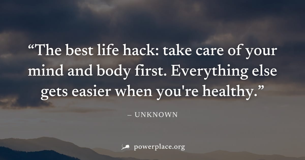 "The best life hack: take care of your mind and body first. Everything else gets easier when you're healthy." — Unknown