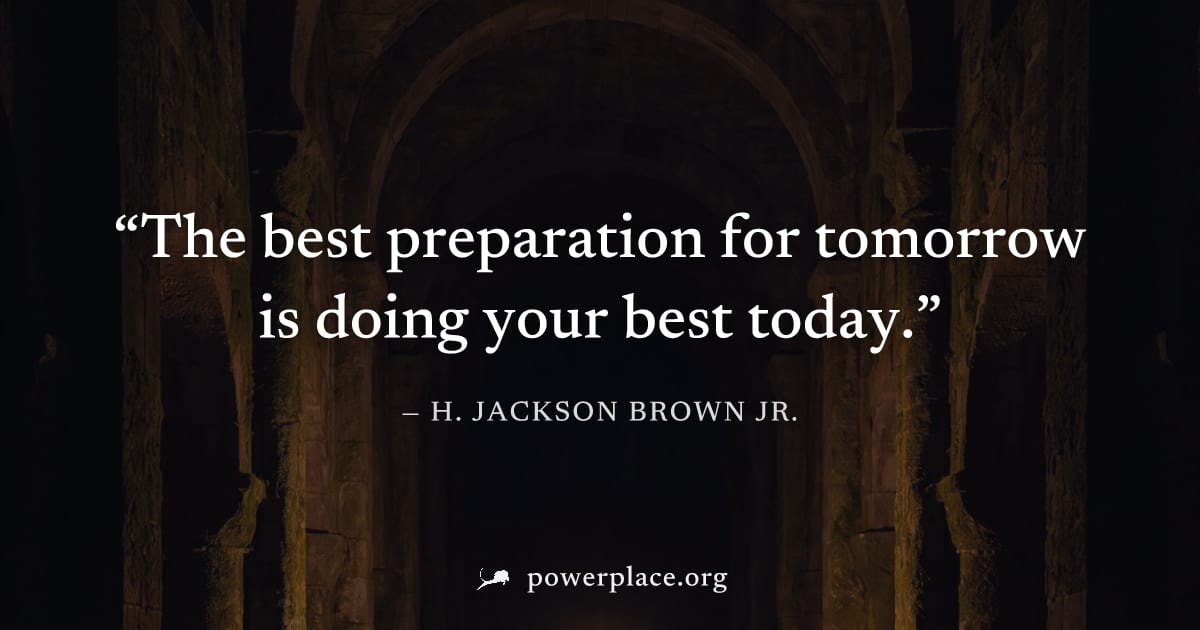 "The best preparation for tomorrow is doing your best today." — H. Jackson Brown Jr.