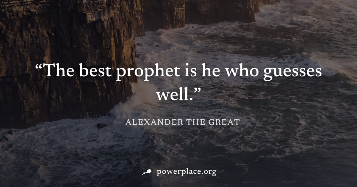 "The best prophet is he who guesses well." — Alexander the Great