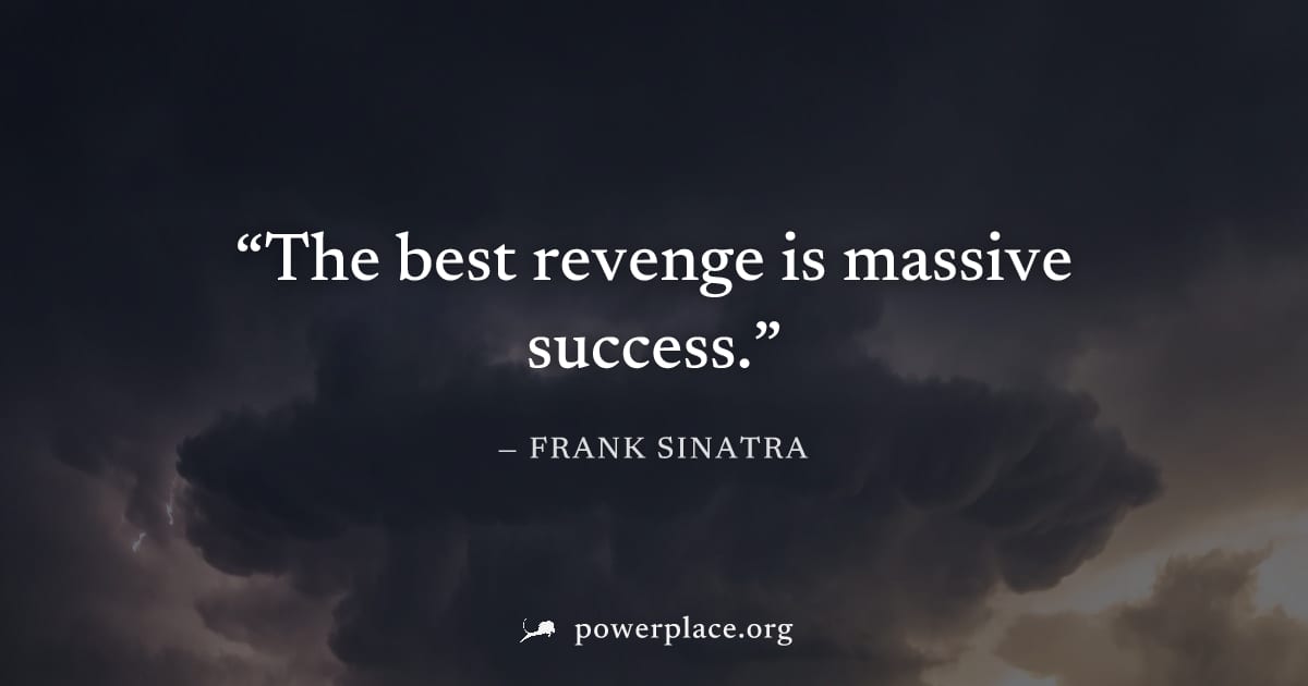 "The best revenge is massive success." — Frank Sinatra