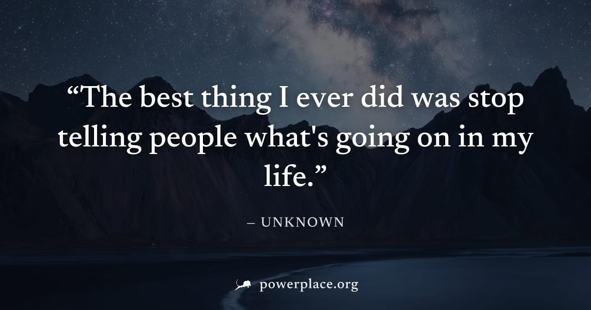 "The best thing I ever did was stop telling people what's going on in my life." — Unknown