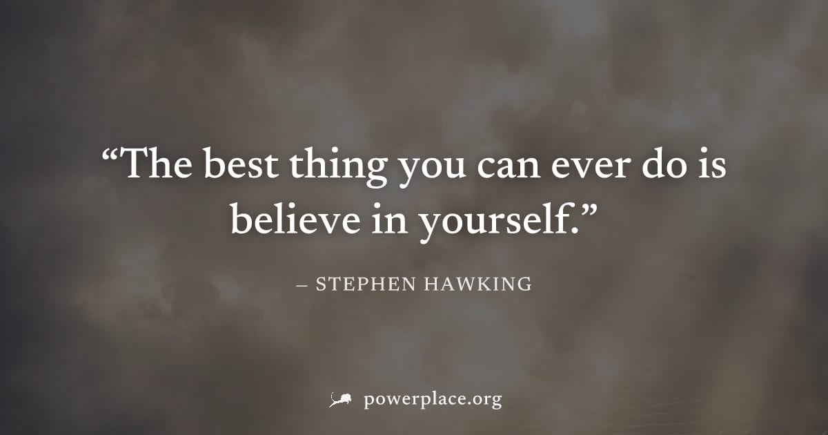 "The best thing you can ever do is believe in yourself." — Stephen Hawking