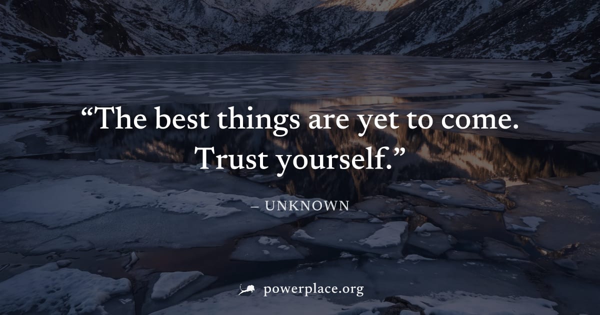 "The best things are yet to come. Trust yourself." — Unknown