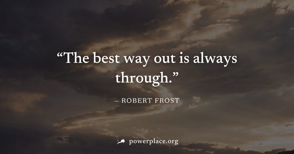 "The best way out is always through." — Robert Frost