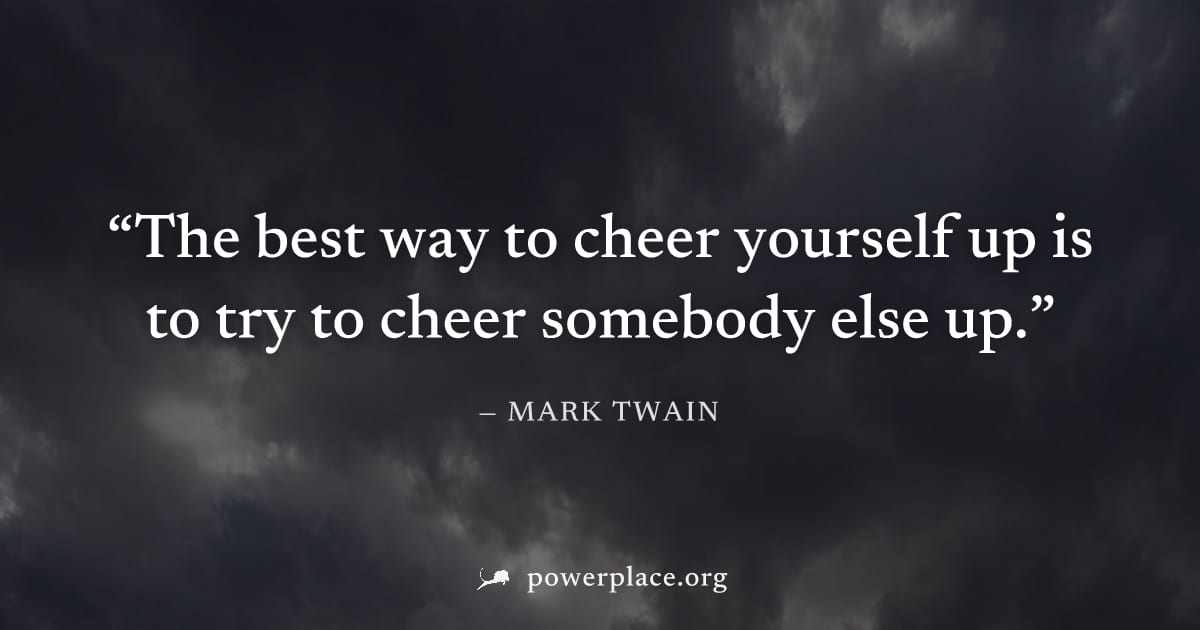 "The best way to cheer yourself up is to try to cheer somebody else up." — Mark Twain