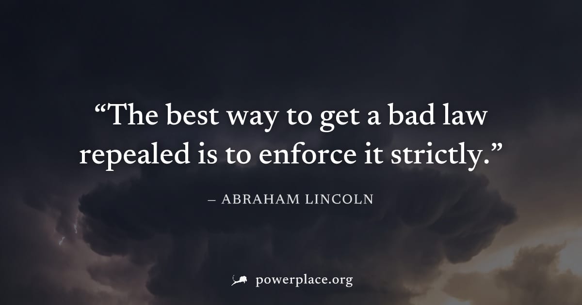 "The best way to get a bad law repealed is to enforce it strictly." — Abraham Lincoln