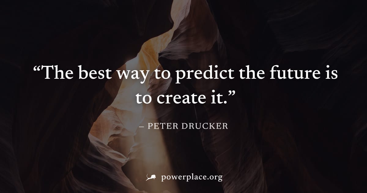 "The best way to predict the future is to create it." — Peter Drucker