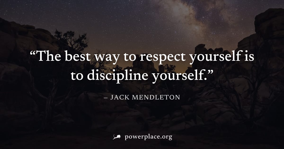 "The best way to respect yourself is to discipline yourself." — Jack Mendleton