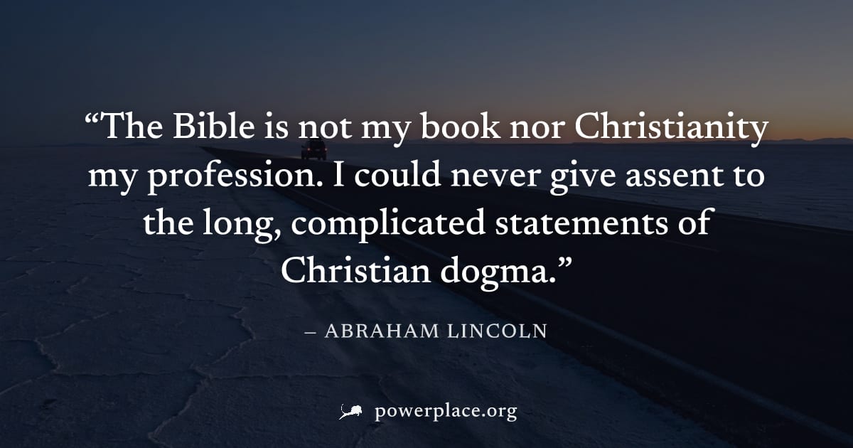 "The Bible is not my book nor Christianity my profession. I could never give assent to the long, complicated statements of Christian dogma." — Abraham Lincoln