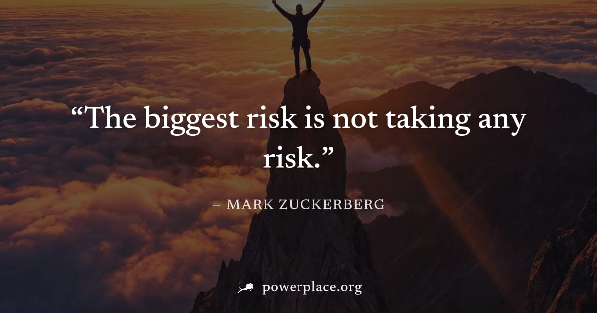 "The biggest risk is not taking any risk." — Mark Zuckerberg