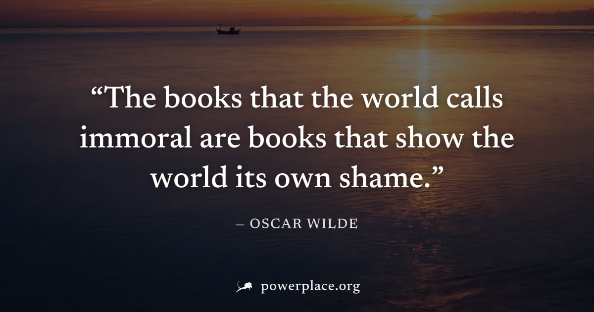 "The books that the world calls immoral are books that show the world its own shame." — Oscar Wilde