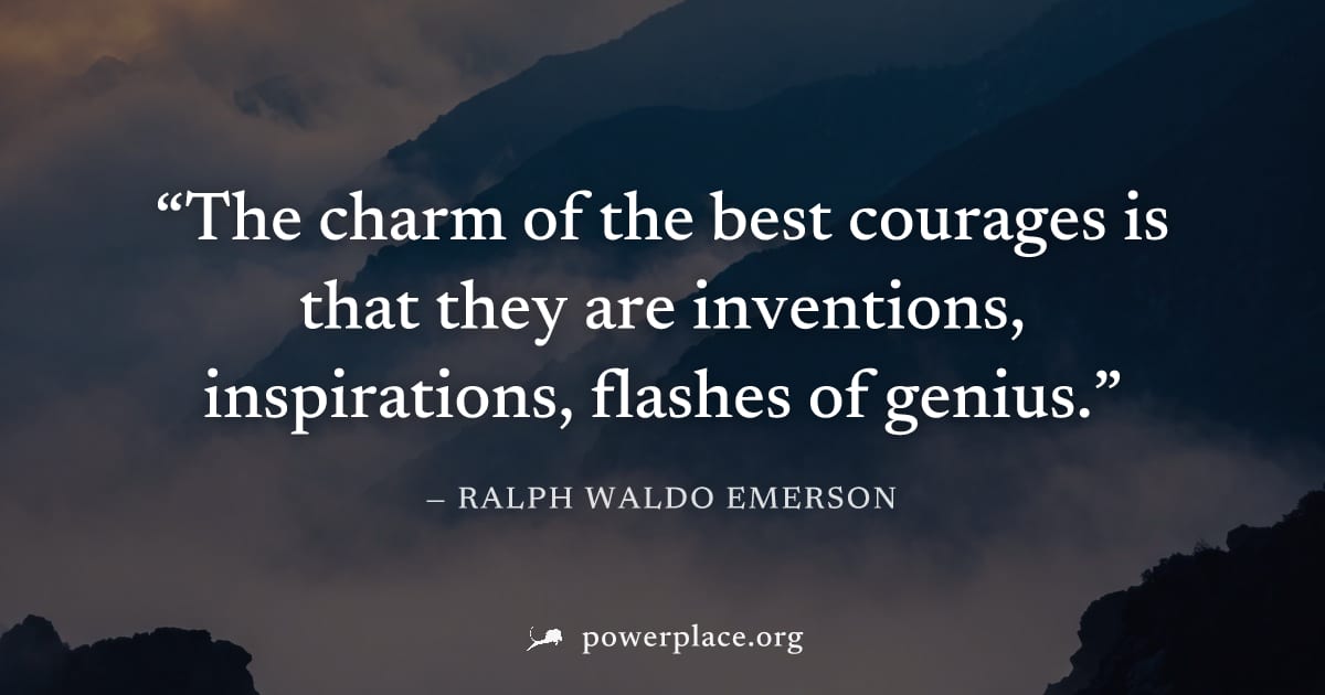 "The charm of the best courages is that they are inventions, inspirations, flashes of genius." — Ralph Waldo Emerson