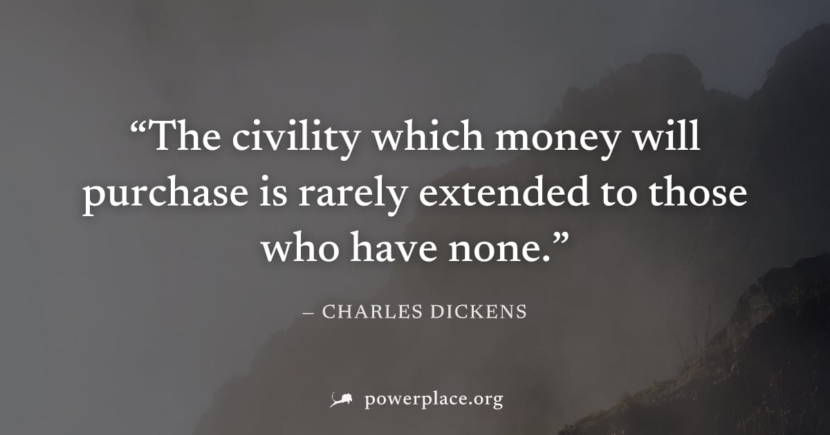 "The civility which money will purchase is rarely extended to those who have none." — Charles Dickens