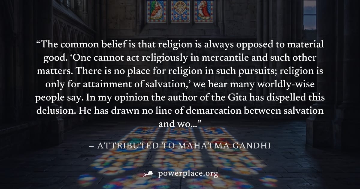 "The common belief is that religion is always opposed to material good. ‘One cannot act religiously in mercantile and such other matters. There is no place for religion in such pursuits; religion is o