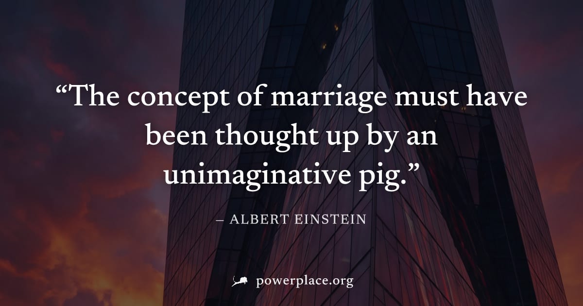 "The concept of marriage must have been thought up by an unimaginative pig." — Albert Einstein
