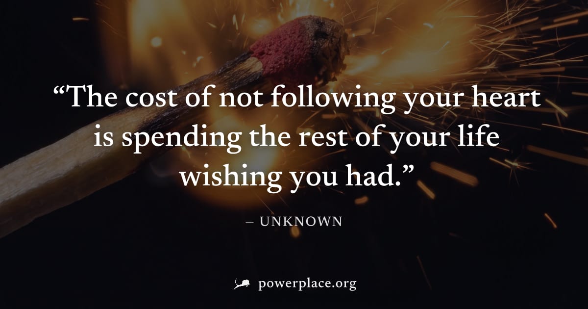 "The cost of not following your heart is spending the rest of your life wishing you had." — Unknown