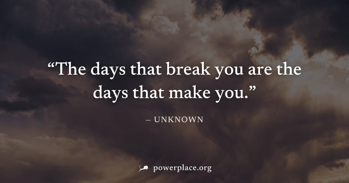 "The days that break you are the days that make you." — Unknown