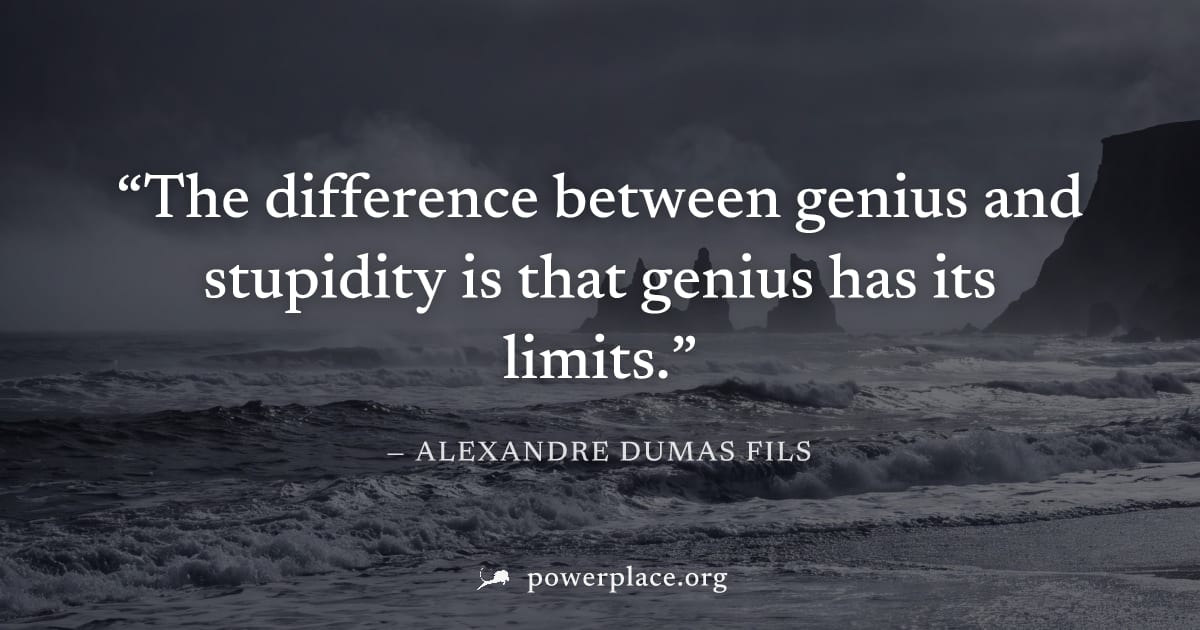 "The difference between genius and stupidity is that genius has its limits." — Alexandre Dumas fils