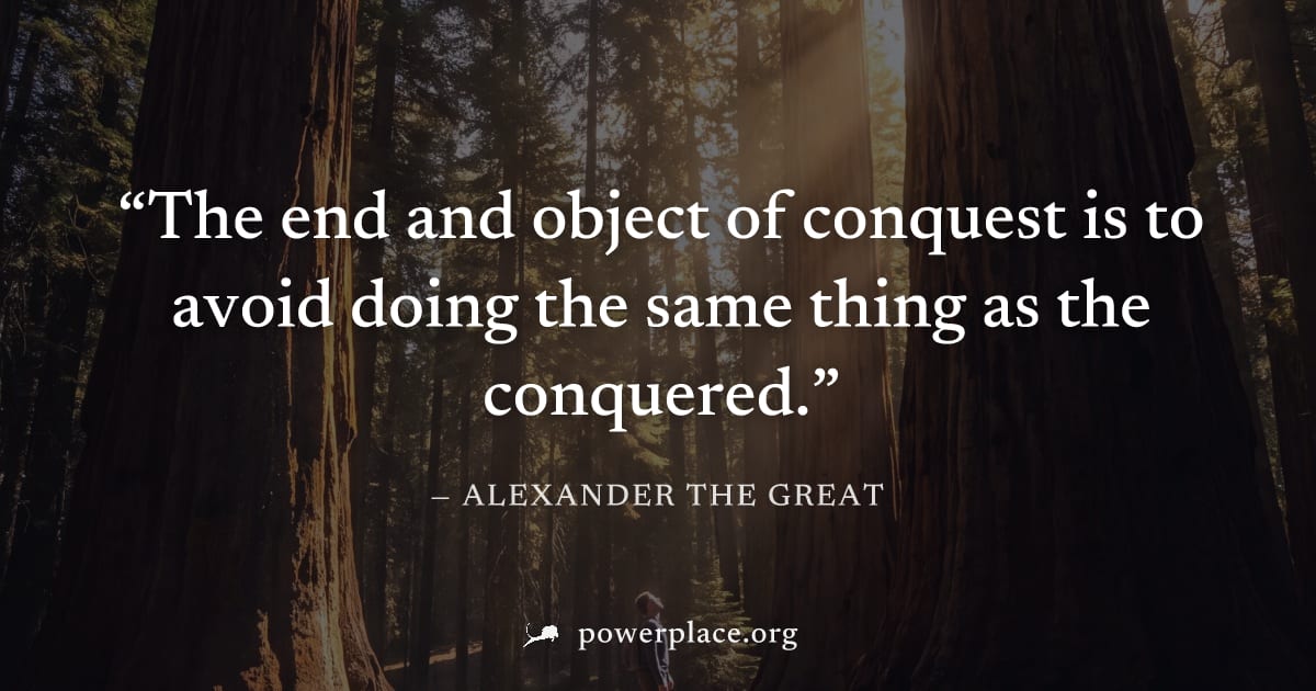 "The end and object of conquest is to avoid doing the same thing as the conquered." — Alexander the Great