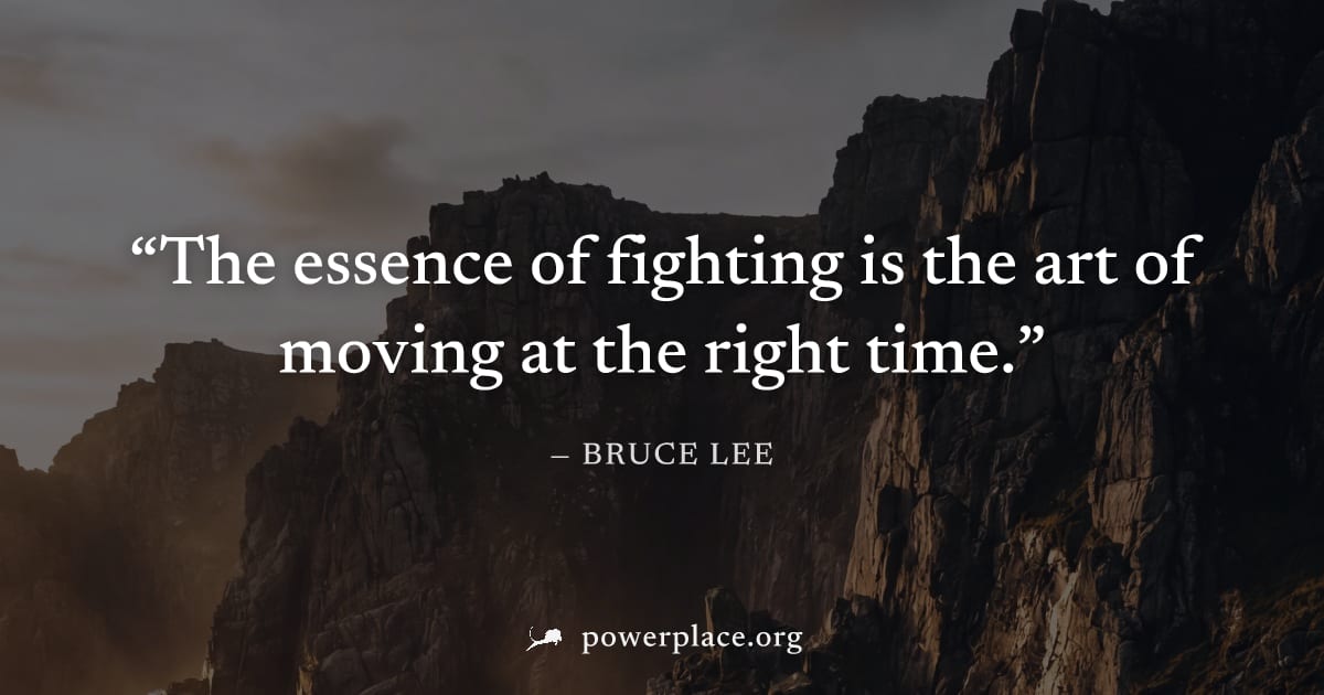 "The essence of fighting is the art of moving at the right time." — Bruce Lee