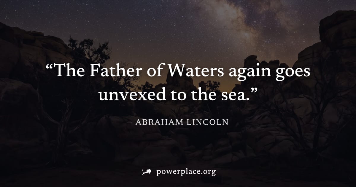 "The Father of Waters again goes unvexed to the sea." — Abraham Lincoln