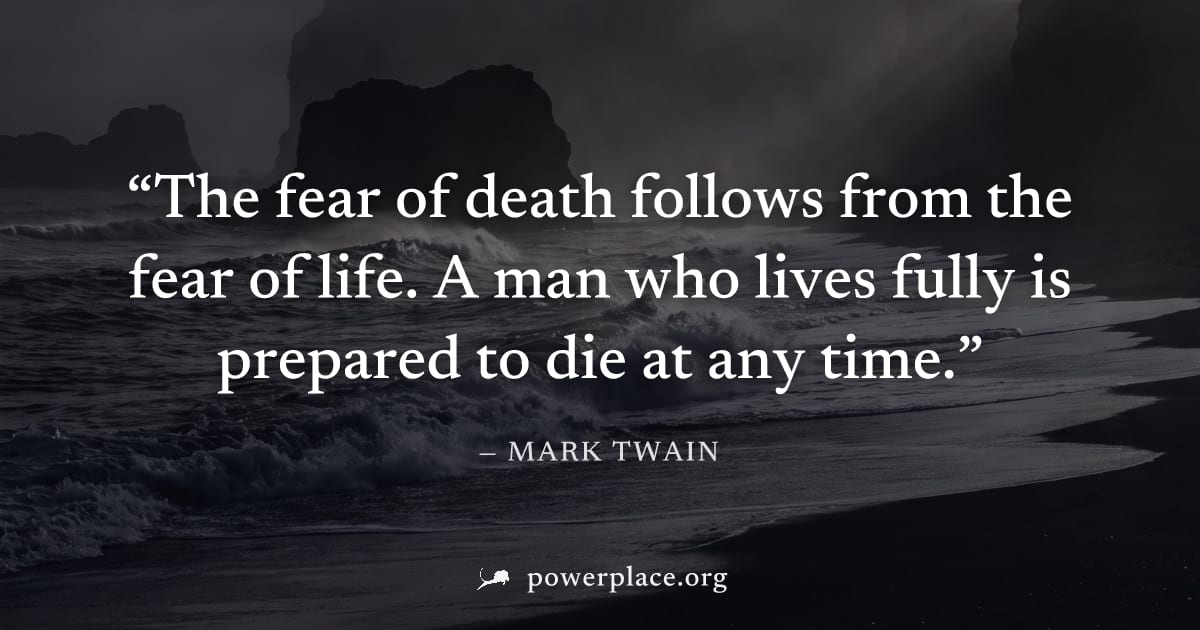 "The fear of death follows from the fear of life. A man who lives fully is prepared to die at any time." — Mark Twain
