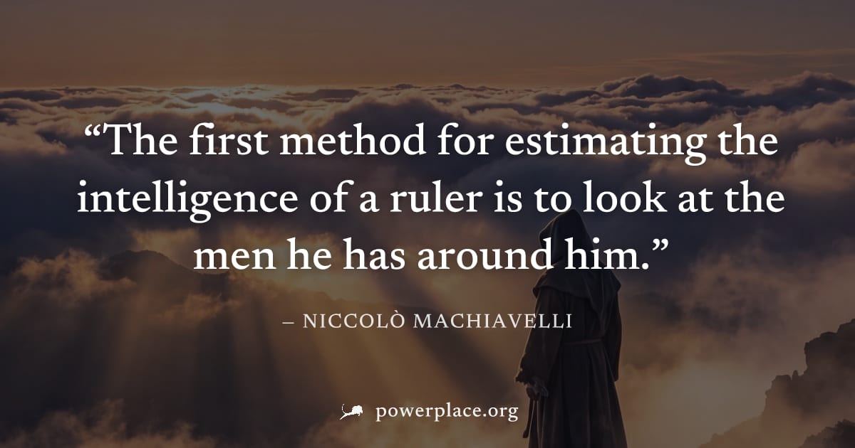 "The first method for estimating the intelligence of a ruler is to look at the men he has around him." — Niccolò Machiavelli