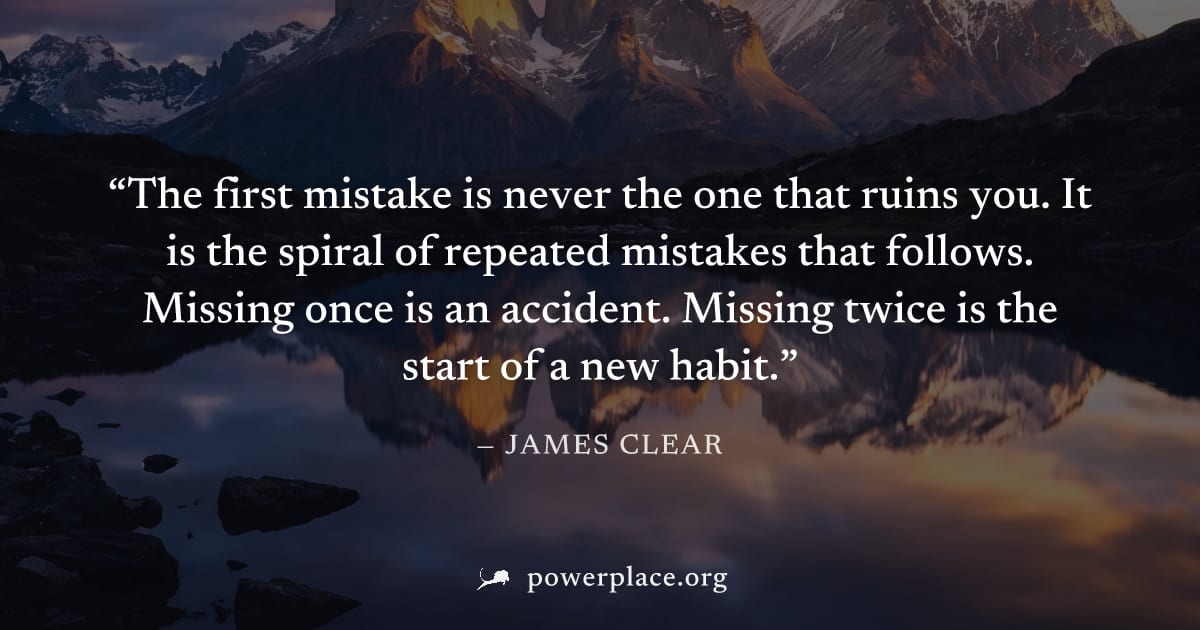 "The first mistake is never the one that ruins you. It is the spiral of repeated mistakes that follows. Missing once is an accident. Missing twice is the start of a new habit." — James Clear