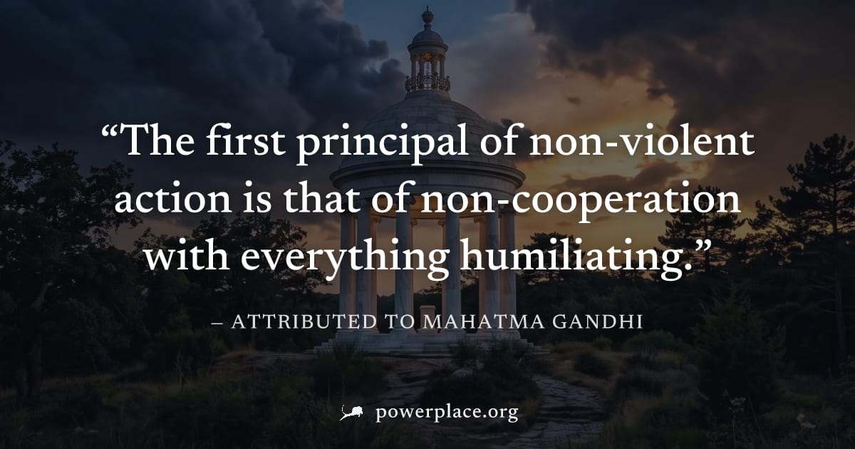 "The first principal of non-violent action is that of non-cooperation with everything humiliating." — Attributed to Mahatma Gandhi