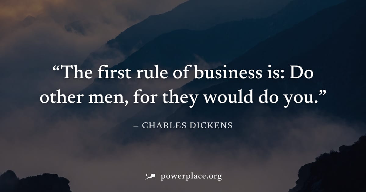 "The first rule of business is: Do other men, for they would do you." — Charles Dickens