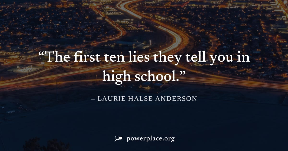 "The first ten lies they tell you in high school." — Laurie Halse Anderson