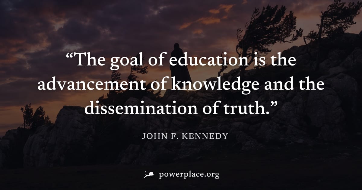 "The goal of education is the advancement of knowledge and the dissemination of truth." — John F. Kennedy