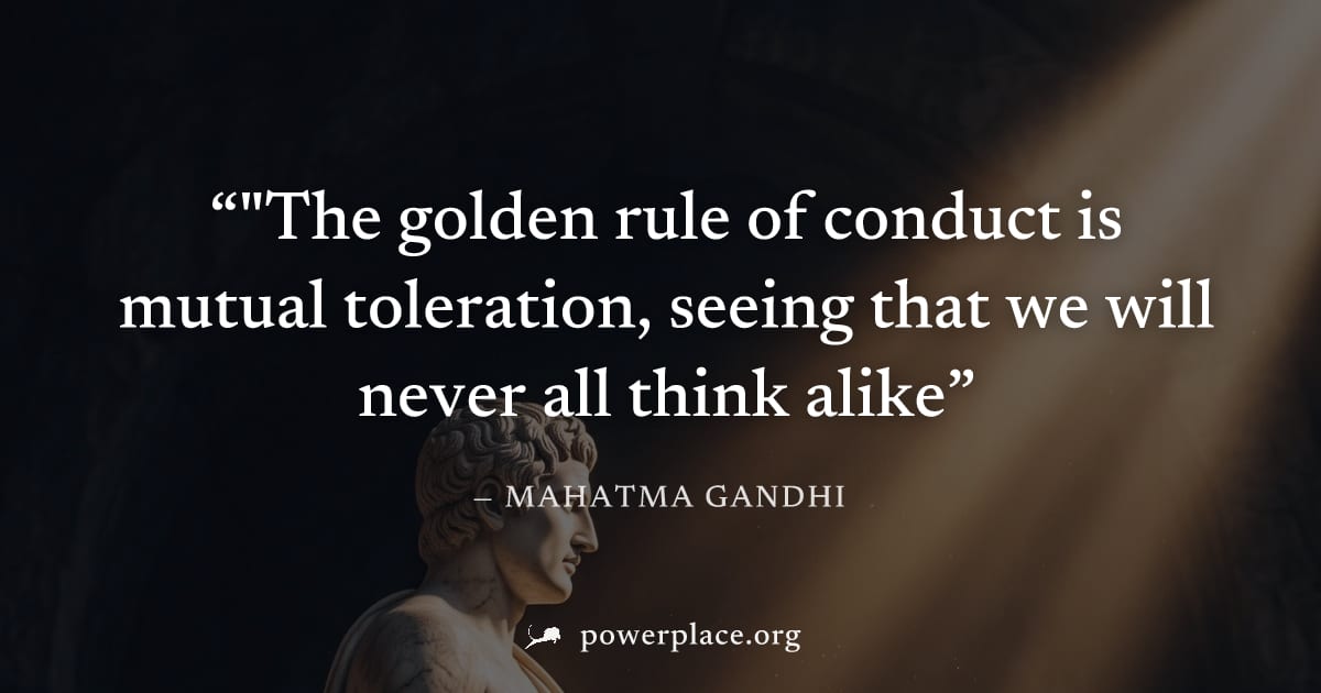 ""The golden rule of conduct is mutual toleration, seeing that we will never all think alike" — Mahatma Gandhi