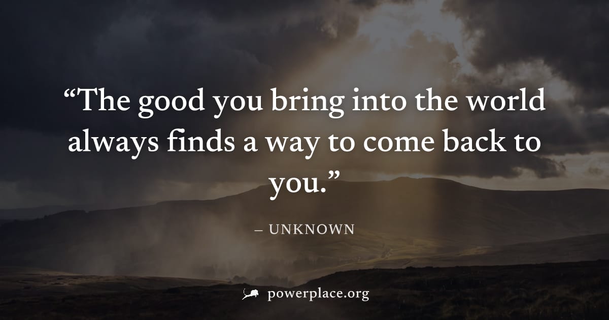 "The good you bring into the world always finds a way to come back to you." — Unknown