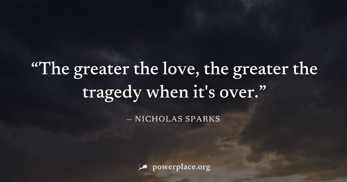 "The greater the love, the greater the tragedy when it's over." — Nicholas Sparks