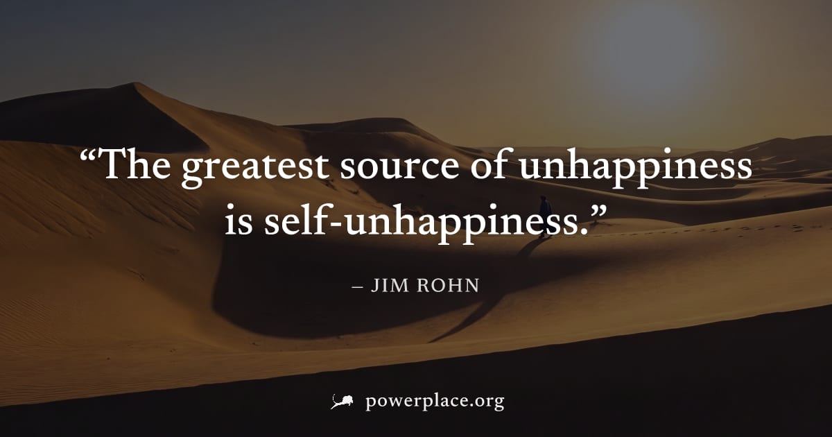 "The greatest source of unhappiness is self-unhappiness." — Jim Rohn