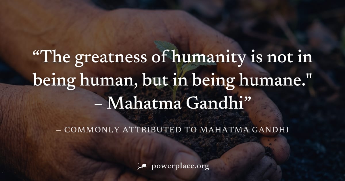 "The greatness of humanity is not in being human, but in being humane." – Mahatma Gandhi" — Commonly attributed to Mahatma Gandhi