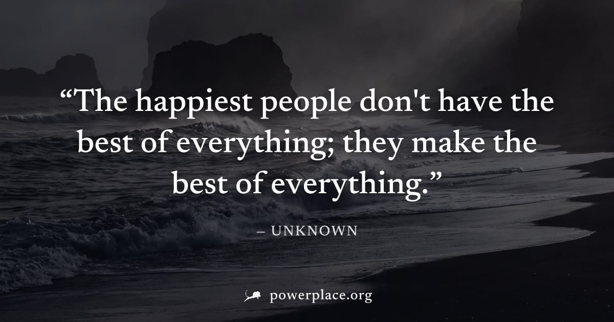 "The happiest people don't have the best of everything; they make the best of everything." — Unknown