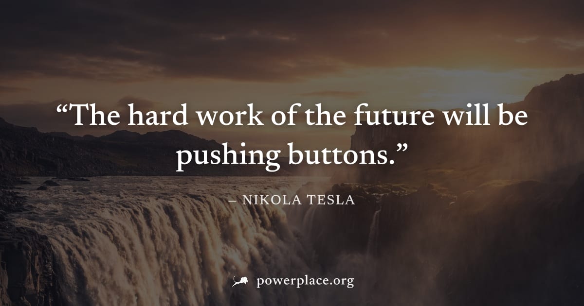 "The hard work of the future will be pushing buttons." — Nikola Tesla
