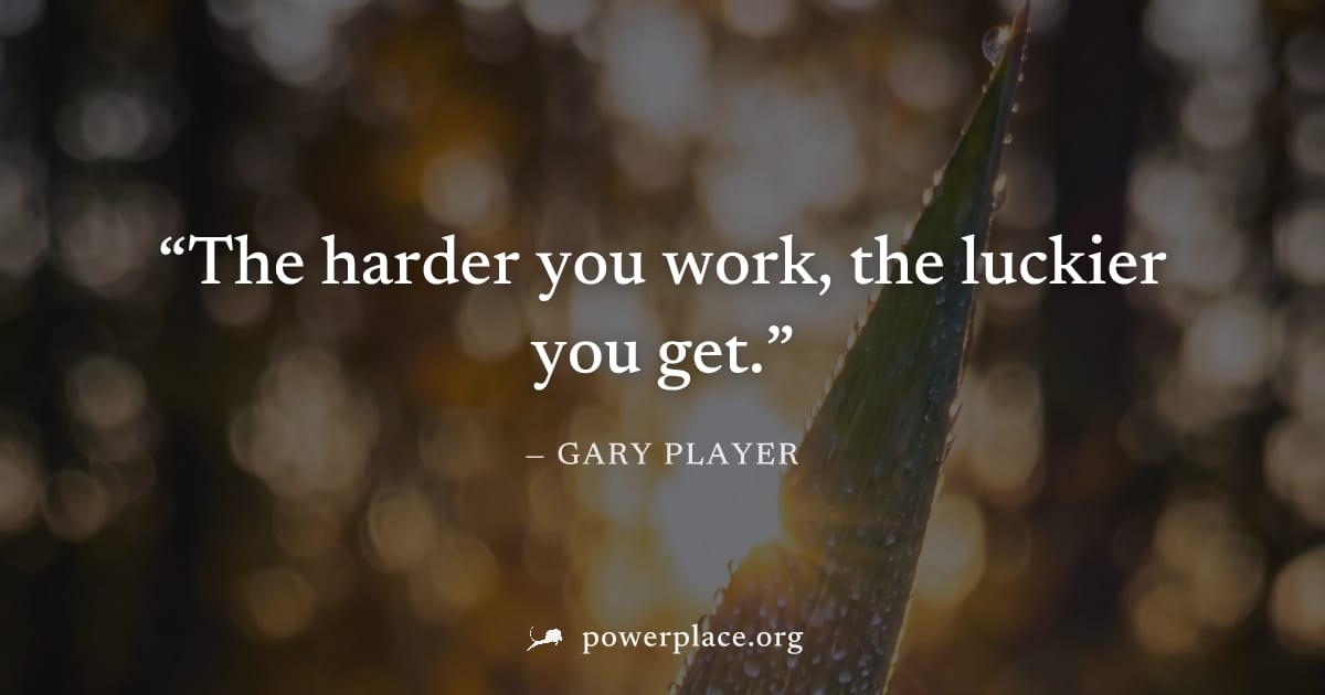 "The harder you work, the luckier you get." — Gary Player