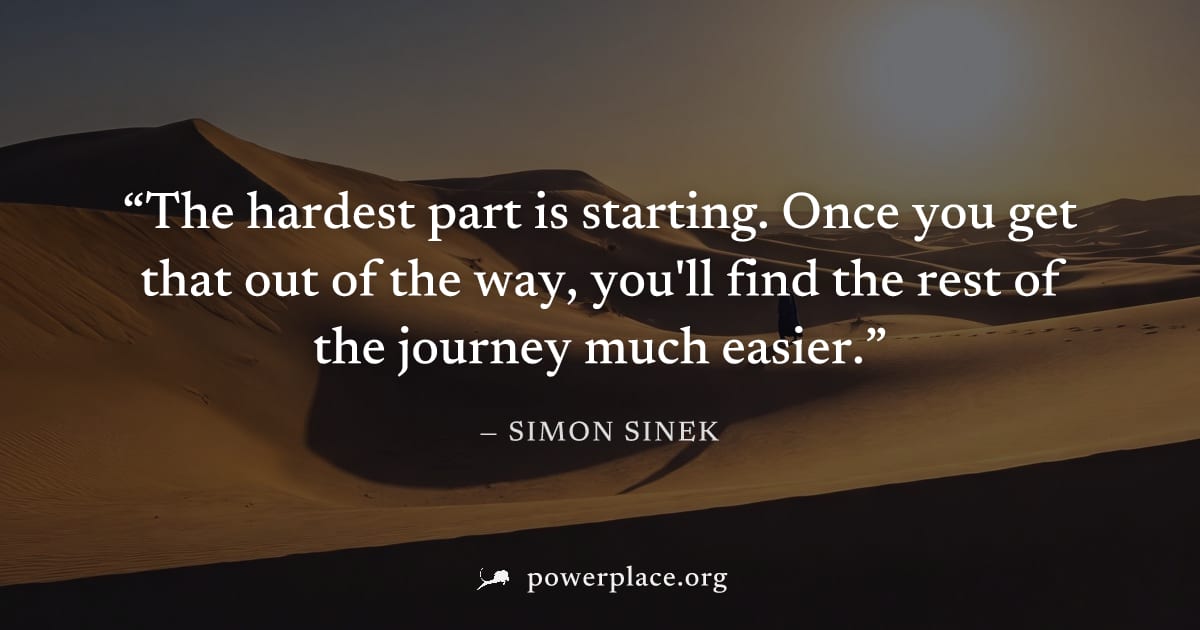 "The hardest part is starting. Once you get that out of the way, you'll find the rest of the journey much easier." — Simon Sinek