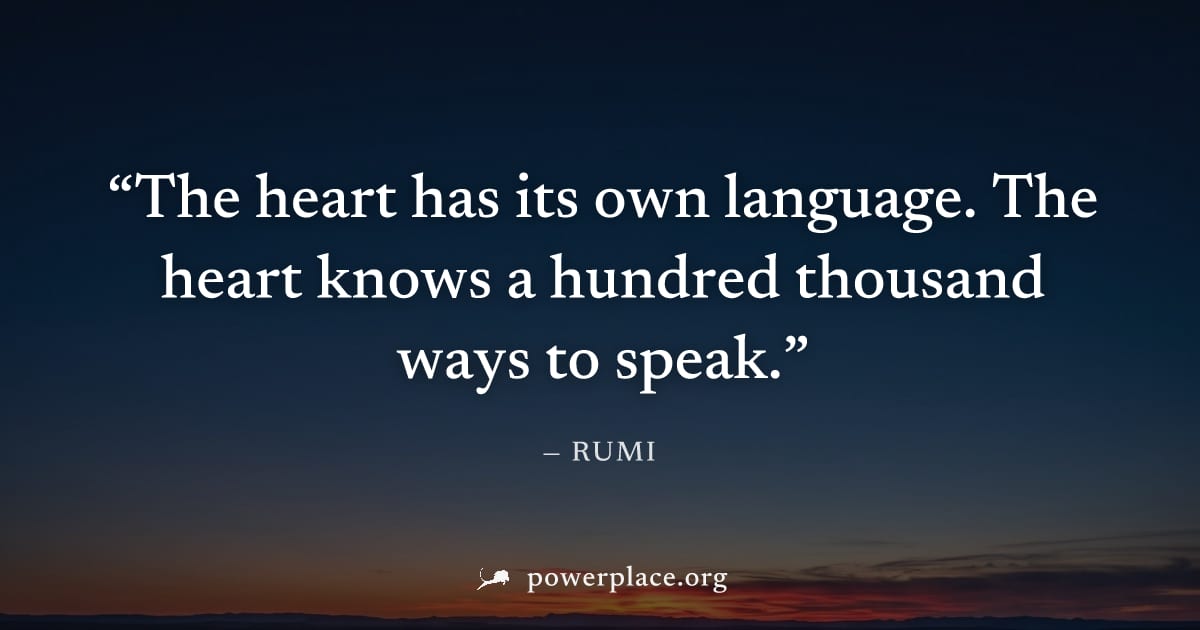 "The heart has its own language. The heart knows a hundred thousand ways to speak." — Rumi