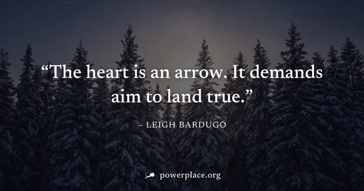 "The heart is an arrow. It demands aim to land true." — Leigh Bardugo