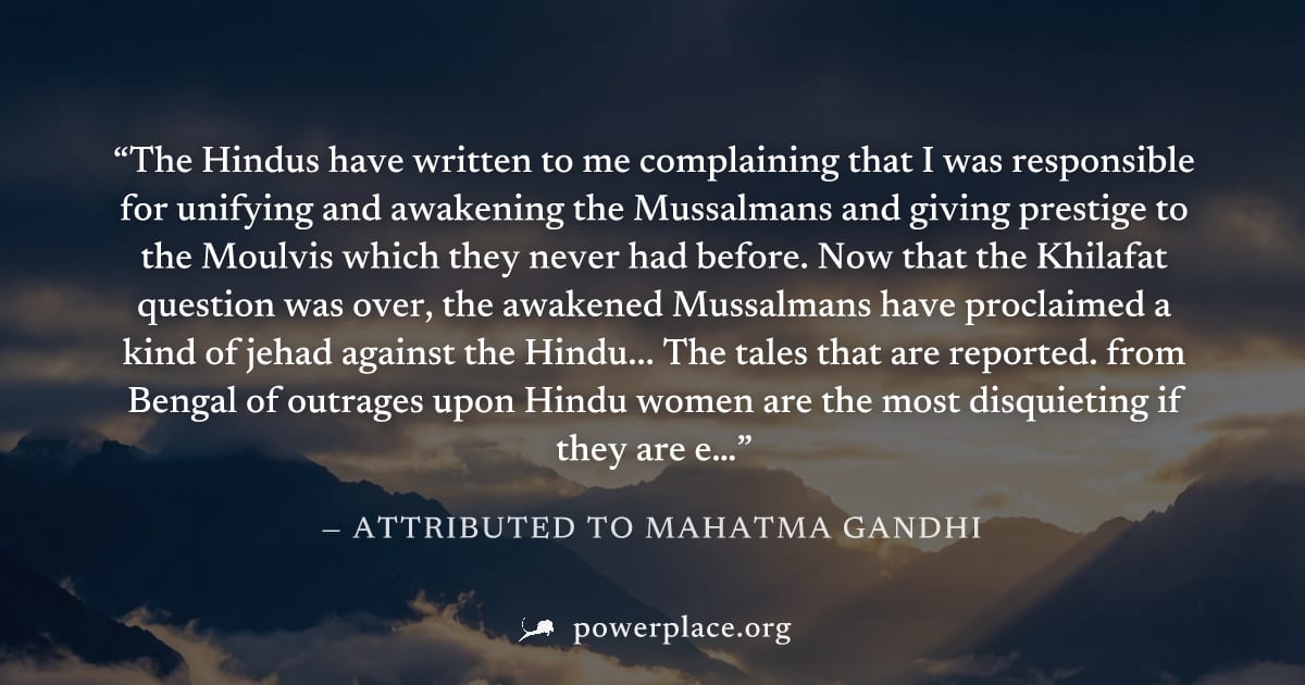 "The Hindus have written to me complaining that I was responsible for unifying and awakening the Mussalmans and giving prestige to the Moulvis which they never had before. Now that the Khilafat questi