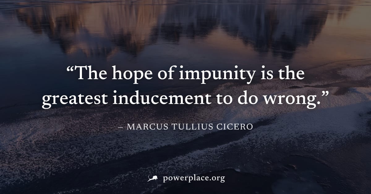 "The hope of impunity is the greatest inducement to do wrong." — Marcus Tullius Cicero